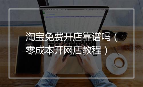 淘宝免费开店靠谱吗（零成本开网店教程）