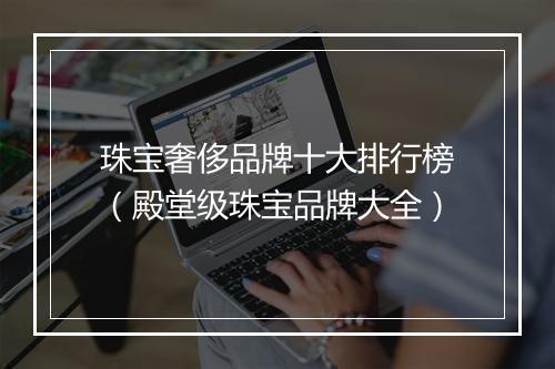 珠宝奢侈品牌十大排行榜（殿堂级珠宝品牌大全）