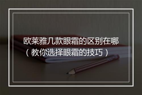 欧莱雅几款眼霜的区别在哪（教你选择眼霜的技巧）