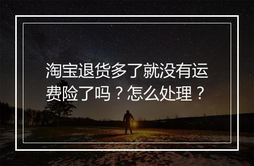 淘宝退货多了就没有运费险了吗？怎么处理？