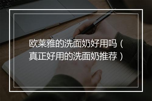 欧莱雅的洗面奶好用吗（真正好用的洗面奶推荐）