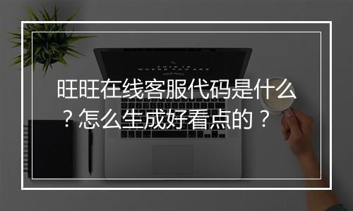 旺旺在线客服代码是什么？怎么生成好看点的？