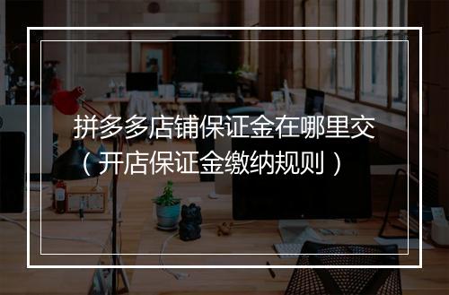 拼多多店铺保证金在哪里交（开店保证金缴纳规则）