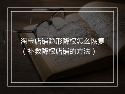 淘宝店铺隐形降权怎么恢复（补救降权店铺的方法）