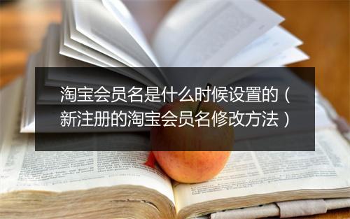 淘宝会员名是什么时候设置的（新注册的淘宝会员名修改方法）