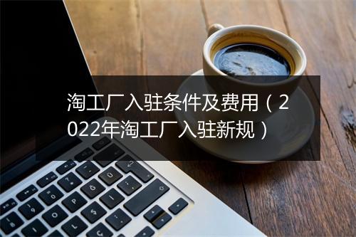 淘工厂入驻条件及费用（2022年淘工厂入驻新规）