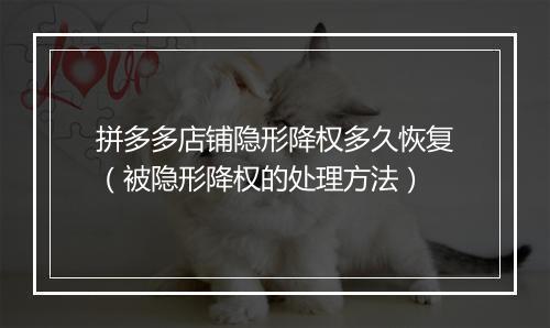 拼多多店铺隐形降权多久恢复（被隐形降权的处理方法）