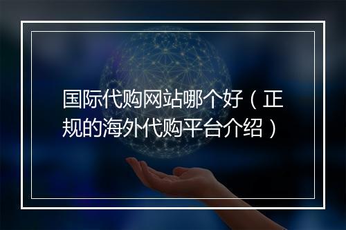 国际代购网站哪个好（正规的海外代购平台介绍）