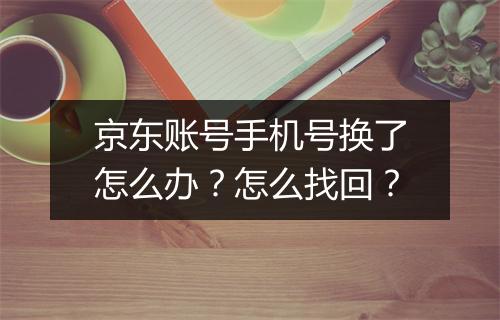 京东账号手机号换了怎么办？怎么找回？
