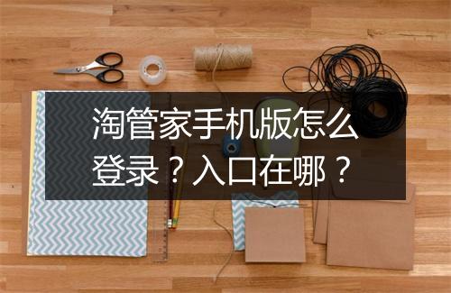 淘管家手机版怎么登录？入口在哪？