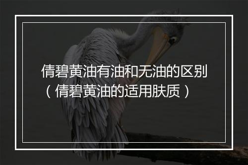 倩碧黄油有油和无油的区别（倩碧黄油的适用肤质）