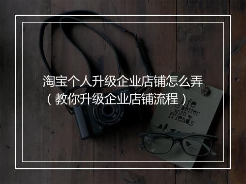 淘宝个人升级企业店铺怎么弄（教你升级企业店铺流程）