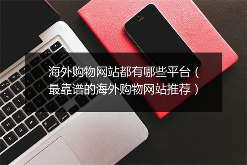 海外购物网站都有哪些平台（最靠谱的海外购物网站推荐）