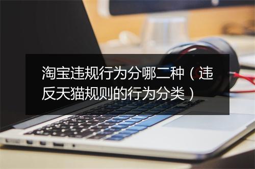 淘宝违规行为分哪二种（违反天猫规则的行为分类）
