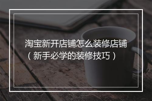 淘宝新开店铺怎么装修店铺（新手必学的装修技巧）