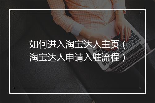 如何进入淘宝达人主页（淘宝达人申请入驻流程）