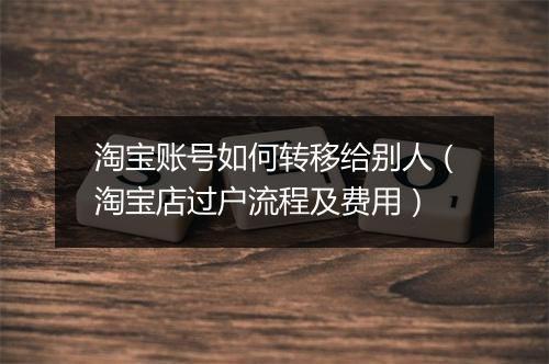 淘宝账号如何转移给别人（淘宝店过户流程及费用）