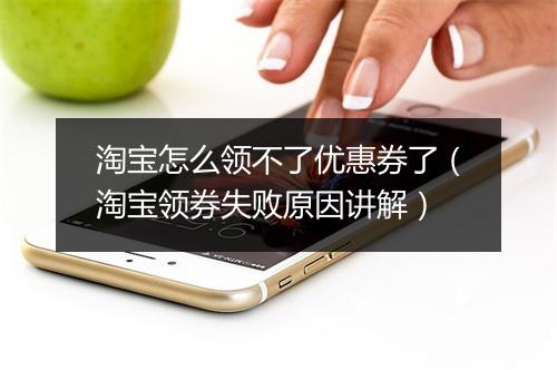 淘宝怎么领不了优惠券了（淘宝领券失败原因讲解）