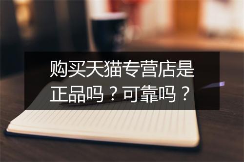 购买天猫专营店是正品吗？可靠吗？