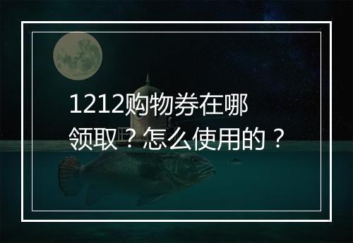1212购物券在哪领取？怎么使用的？
