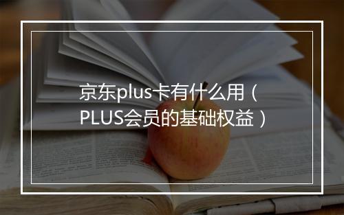 京东plus卡有什么用（PLUS会员的基础权益）