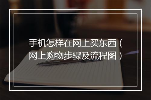 手机怎样在网上买东西（网上购物步骤及流程图）