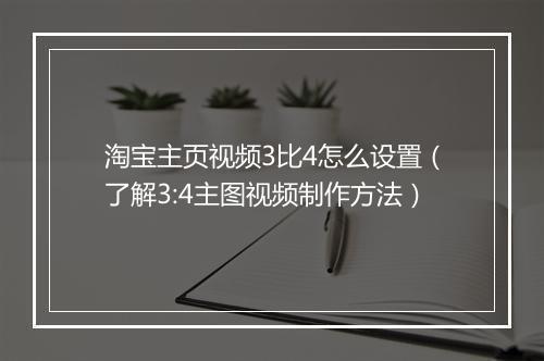 淘宝主页视频3比4怎么设置（了解3:4主图视频制作方法）
