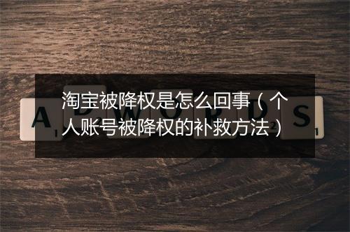 淘宝被降权是怎么回事（个人账号被降权的补救方法）