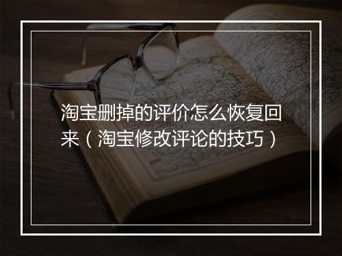 淘宝删掉的评价怎么恢复回来（淘宝修改评论的技巧）