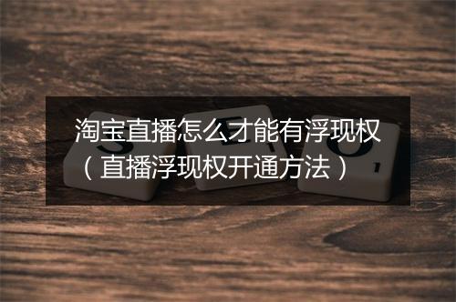 淘宝直播怎么才能有浮现权（直播浮现权开通方法）