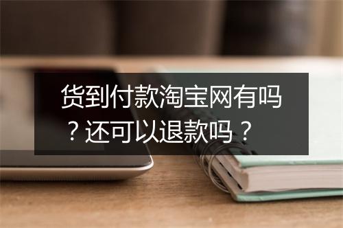 货到付款淘宝网有吗？还可以退款吗？