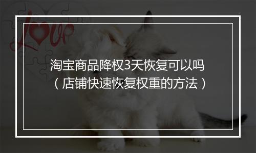 淘宝商品降权3天恢复可以吗（店铺快速恢复权重的方法）