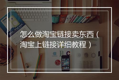 怎么做淘宝链接卖东西（淘宝上链接详细教程）
