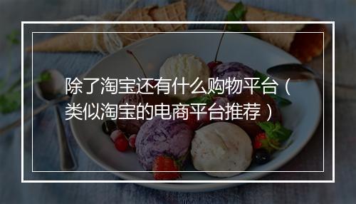 除了淘宝还有什么购物平台（类似淘宝的电商平台推荐）