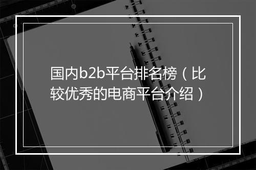 国内b2b平台排名榜（比较优秀的电商平台介绍）