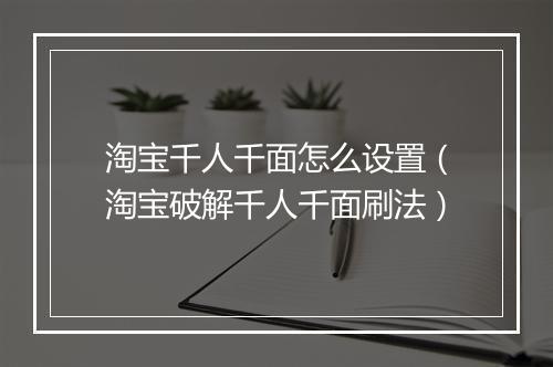 淘宝千人千面怎么设置（淘宝破解千人千面刷法）