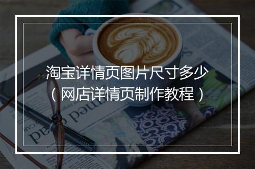 淘宝详情页图片尺寸多少（网店详情页制作教程）