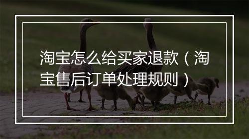 淘宝怎么给买家退款（淘宝售后订单处理规则）