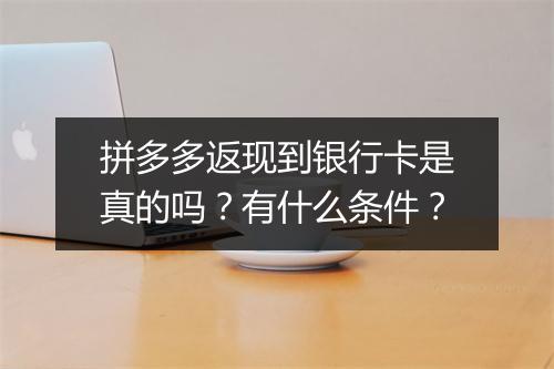 拼多多返现到银行卡是真的吗？有什么条件？