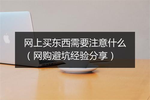 网上买东西需要注意什么（网购避坑经验分享）