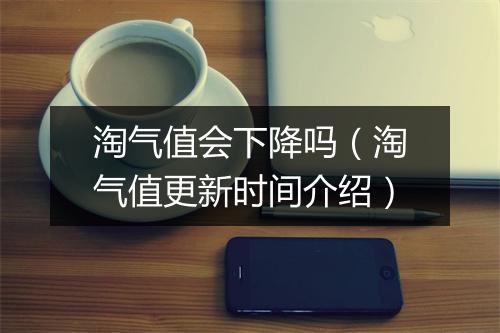 淘气值会下降吗（淘气值更新时间介绍）