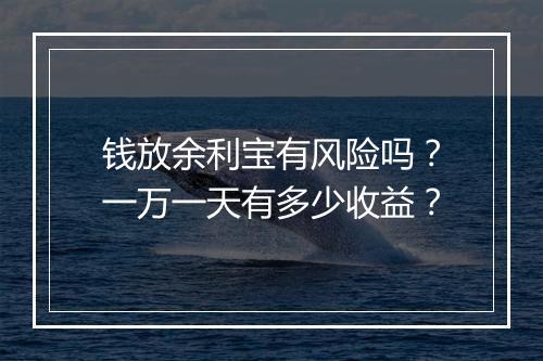 钱放余利宝有风险吗？一万一天有多少收益？