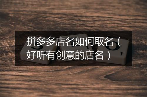 拼多多店名如何取名（好听有创意的店名）