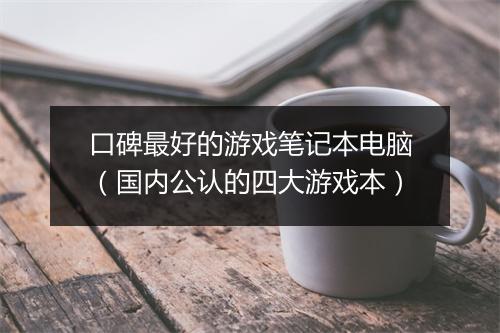 口碑最好的游戏笔记本电脑（国内公认的四大游戏本）