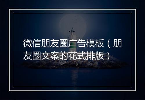 微信朋友圈广告模板（朋友圈文案的花式排版）