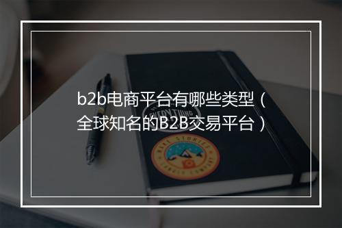 b2b电商平台有哪些类型（全球知名的B2B交易平台）