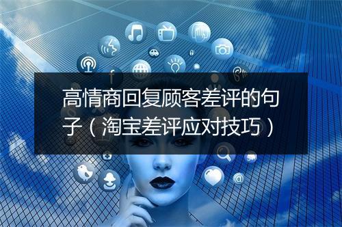 高情商回复顾客差评的句子（淘宝差评应对技巧）