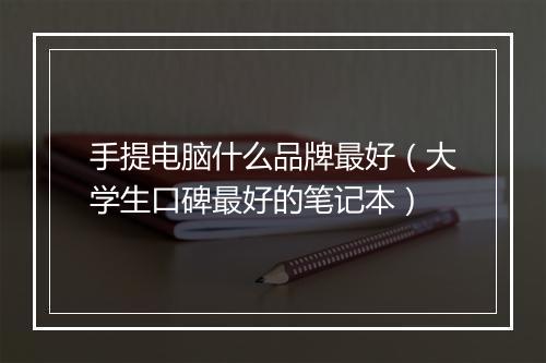 手提电脑什么品牌最好（大学生口碑最好的笔记本）