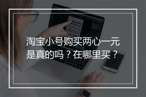 淘宝小号购买两心一元是真的吗？在哪里买？