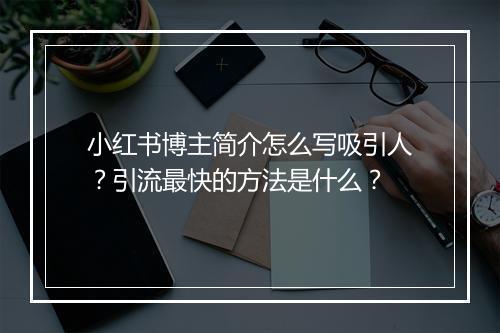小红书博主简介怎么写吸引人？引流最快的方法是什么？